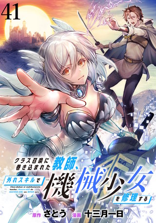 クラス召喚に巻き込まれた教師、外れスキルで機械少女を修理する WEBコミックガンマぷらす連載版 第41話
