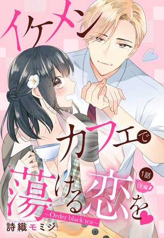 イケメンカフェで蕩ける恋を【単話売】 1話 ～Order black tea～ 後編