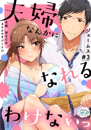 夫婦なんかになれるわけないっ~犬猿の幼なじみとまさかの子づくり!?~ #3