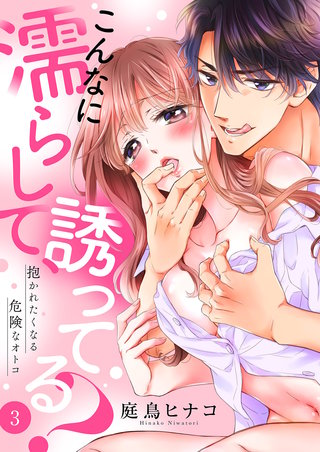 こんなに濡らして、誘ってる?~抱かれたくなる危険なオトコ3