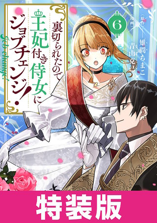 裏切られたので、王妃付き侍女にジョブチェンジ！　特装版(6)