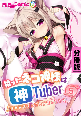 拾ったネコ神様は神Tuber ～強制発情フェロモン匂ってます～　分冊版（５）