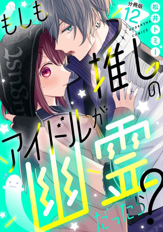もしも推しのアイドルが幽霊だったら？　分冊版(12)