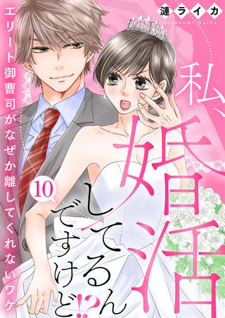 私、婚活してるんですけど!?～エリート御曹司がなぜか離してくれないワケ～(10)