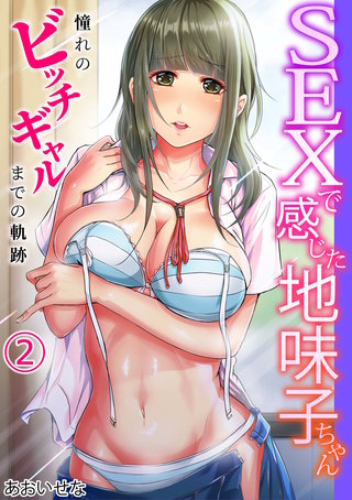 SEXで感じた地味子ちゃん～憧れのビッチギャルまでの軌跡～(2)