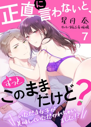 正直に言わないと、ずっとこのままだけど?~いただき女子が美味しくいただかれちゃいました!?~(7)