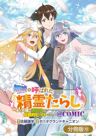 無能と呼ばれた『精霊たらし』～実は異能で、精霊界では伝説的ヒーローでした～＠COMIC【分冊版】(10)