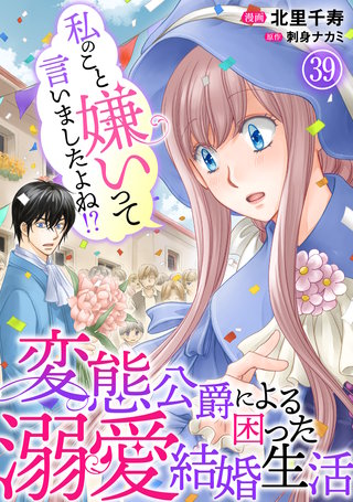 私のこと嫌いって言いましたよね！？変態公爵による困った溺愛結婚生活 39