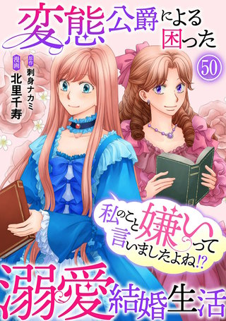私のこと嫌いって言いましたよね！？変態公爵による困った溺愛結婚生活　50