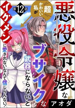 悪役令嬢な超かわいい私がブサイクな武器にならないとイケメンに愛されないなんて信じらんない！（分冊版）(12)