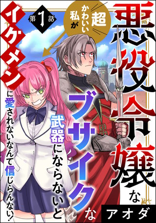 悪役令嬢な超かわいい私がブサイクな武器にならないとイケメンに愛されないなんて信じらんない！（分冊版）(1)