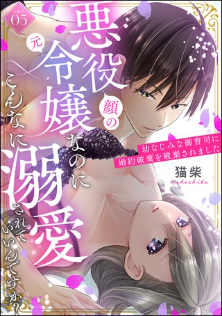 悪役（顔の元）令嬢なのにこんなに溺愛されていいんですか？ 幼なじみな御曹司に婚約破棄を破棄されました（分冊版）(5)