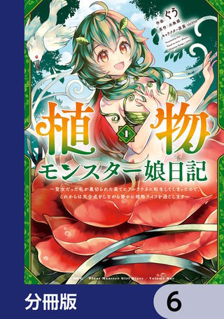 植物モンスター娘日記　　～聖女だった私が裏切られた果てにアルラウネに転生してしまったので、これからは光合成をしながら静かに植物ライフを過ごします～【分冊版】　6