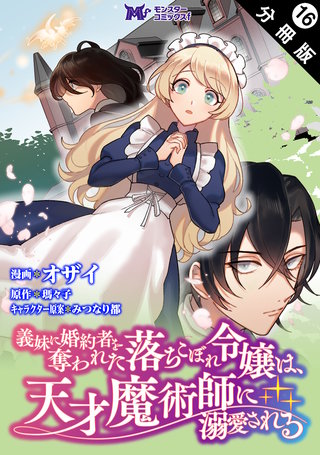 義妹に婚約者を奪われた落ちこぼれ令嬢は、天才魔術師に溺愛される(コミック) 分冊版(16)