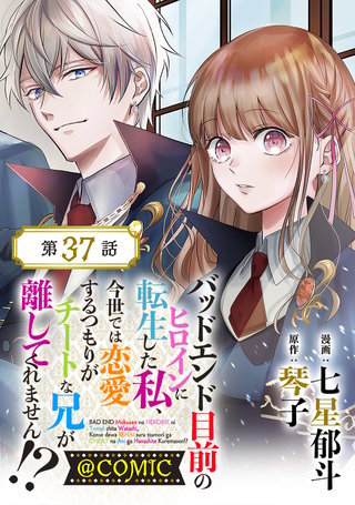 【単話版】バッドエンド目前のヒロインに転生した私、今世では恋愛するつもりがチートな兄が離してくれません!?@COMIC 第37話