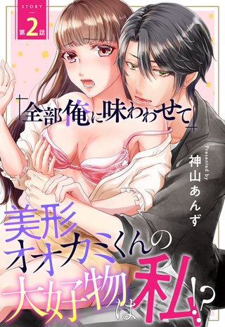 「全部俺に味わわせて」美形オオカミくんの大好物は私!?【単話売】 2話
