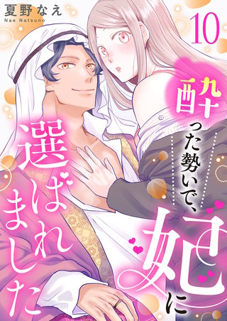 酔った勢いで、妃に選ばれました10