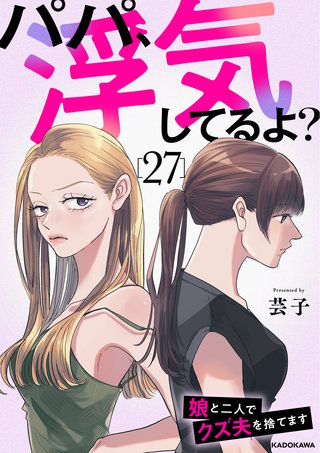 パパ、浮気してるよ？娘と二人でクズ夫を捨てます27