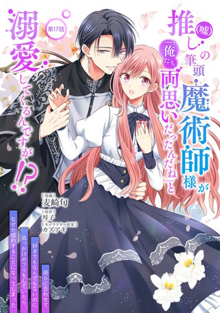 推し（嘘）の筆頭魔術師様が「俺たち、両思いだったんだね」と溺愛してくるんですが！？ 第17話