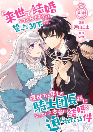 「来世で結婚してくれますか」と誓った部下が、現世では年上の騎士団長様になっていて、本当に結婚を迫られている件 第3話