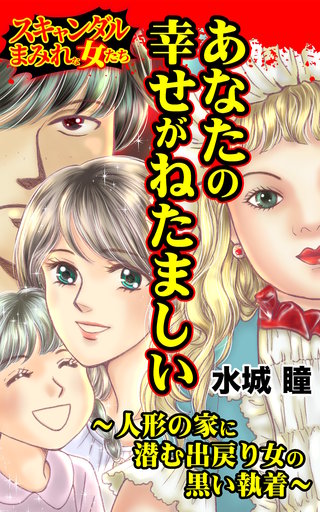 あなたの幸せがねたましい～人形の家に潜む出戻り女の黒い執着～スキャンダルまみれな女たち(1)