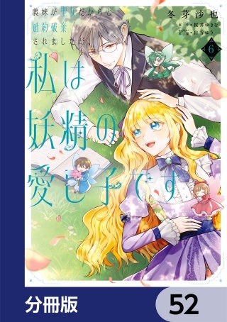 義妹が聖女だからと婚約破棄されましたが、私は妖精の愛し子です【分冊版】　52