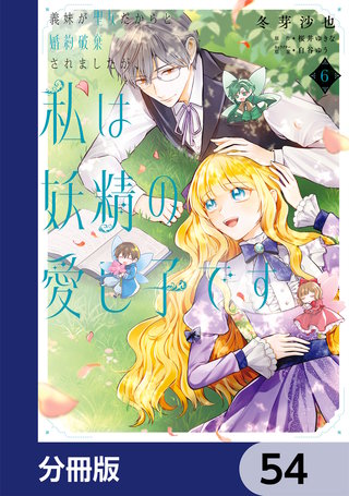 義妹が聖女だからと婚約破棄されましたが、私は妖精の愛し子です【分冊版】　54