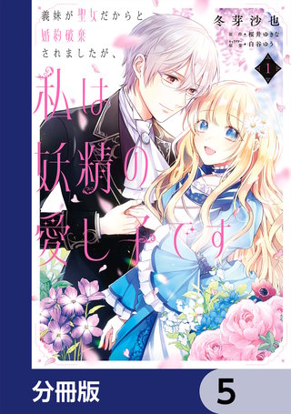 義妹が聖女だからと婚約破棄されましたが、私は妖精の愛し子です【分冊版】　5