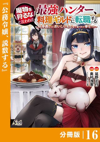 魔物を狩るなと言われた最強ハンター、料理ギルドに転職する～好待遇な上においしいものまで食べれて幸せです～【分冊版】 (ノヴァコミックス)16