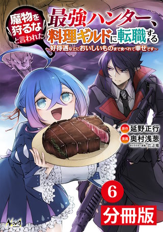 魔物を狩るなと言われた最強ハンター、料理ギルドに転職する～好待遇な上においしいものまで食べれて幸せです～【分冊版】 (ノヴァコミックス)6