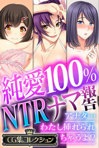 純愛100％ NTRナマ報告 ～アナタ…わたし挿れられちゃうよ？～【CG集コレクション】