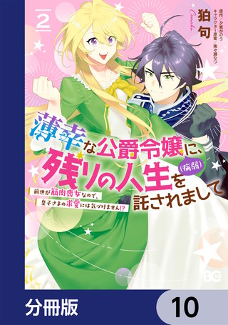 薄幸な公爵令嬢(病弱)に、残りの人生を託されまして 前世が筋肉喪女なので、皇子さまの求愛には気づけません!?【分冊版】 10
