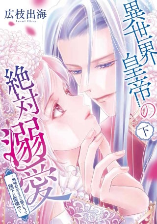 異世界皇帝の絶対溺愛 ～地味女子なのに姫になって陛下と聖婚！？～(下)