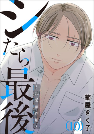 シたら最後 ~恋愛副作用~(分冊版)(10)