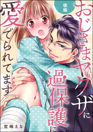 おじさまヤクザに過保護に愛でられてます（単話版）【後編】