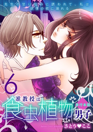 准教授は食虫植物男子～先生の甘い匂いに誘われて、私は欲情の蜜に溺れる～【単行本版】　6