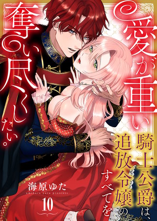 愛が重い騎士公爵は、追放令嬢のすべてを奪い尽くしたい。(10)