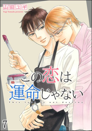 この恋は運命じゃない（分冊版）【第7話】＜デジタル修正版＞