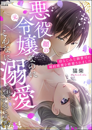 悪役（顔の元）令嬢なのにこんなに溺愛されていいんですか？ 幼なじみな御曹司に婚約破棄を破棄されました(1)