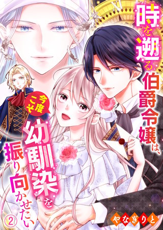 時を遡る伯爵令嬢は、今度こそ幼馴染を振り向かせたい(2)