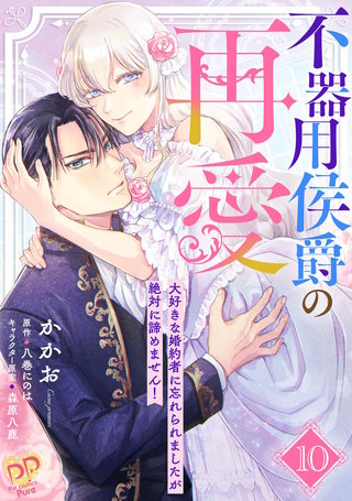 不器用侯爵の再愛 ~大好きな婚約者に忘れられましたが絶対に諦めません!~【単話売】(10)