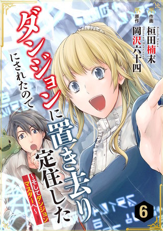 ダンジョンに置き去りにされたので定住した～そしてダンジョンマスターへ～(6)