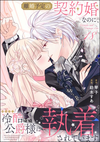 離婚予定の契約婚なのに、冷酷公爵様に執着されています（分冊版）【第18話】
