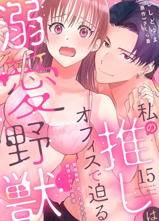 私の推しはオフィスで迫る溺愛野獣～聖域無視、迫られ抱かれる絶頂トロトロ生活～ 15