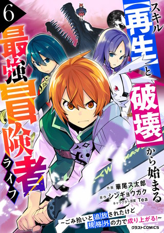 スキル【再生】と【破壊】から始まる最強冒険者ライフ~ごみ拾いと追放されたけど規格外の力で成り上がる! ~(6)
