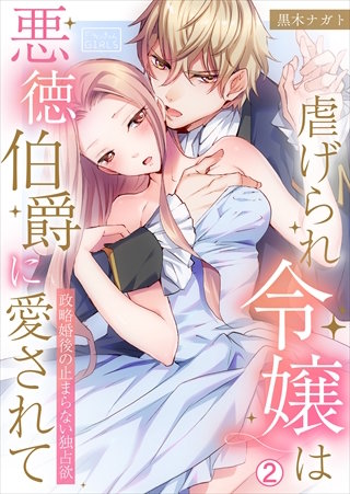 虐げられ令嬢は悪徳伯爵に愛されて～政略婚後の止まらない独占欲(2)