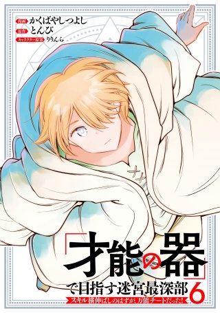 「才能の器」で目指す迷宮最深部 スキル横伸ばしのはずが、万能チートだった！(6)
