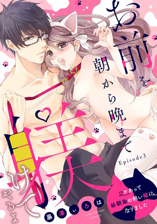 お前を朝から晩まで躾けてやるよ ～ワケあって幼馴染の飼い猫になりました～ Episode.3《Pinkcherie》