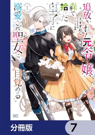 追放された元令嬢、森で拾った皇子に溺愛され聖女に目覚める【分冊版】(7)