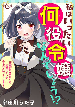 私はいったい何役令嬢なんでしょう!?～大変恐れ入りますが、営業スキルで異世界攻略いたします～(話売り)(6)